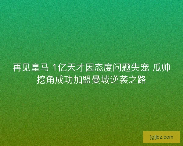 再见皇马 1亿天才因态度问题失宠 瓜帅挖角成功加盟曼城逆袭之路