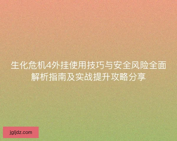 生化危机4外挂使用技巧与安全风险全面解析指南及实战提升攻略分享