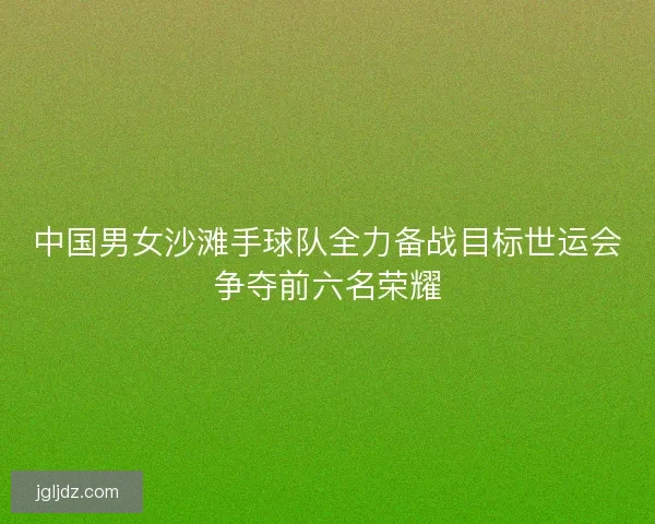 中国男女沙滩手球队全力备战目标世运会争夺前六名荣耀