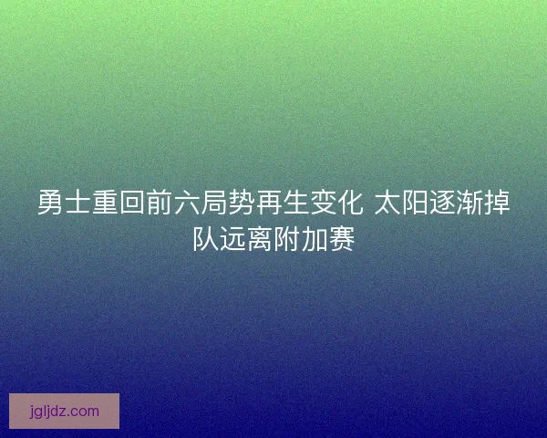 勇士重回前六局势再生变化 太阳逐渐掉队远离附加赛
