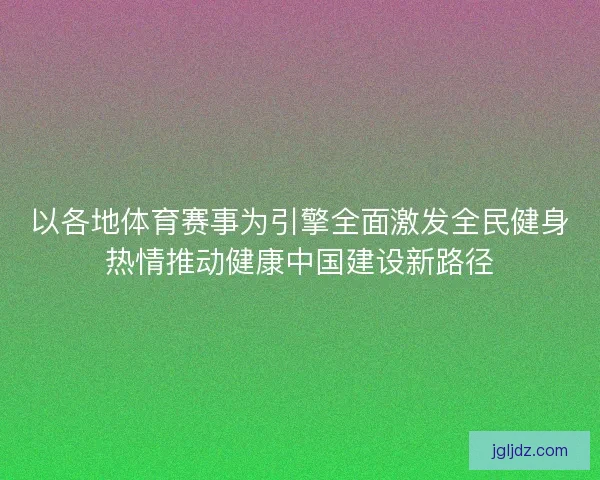 以各地体育赛事为引擎全面激发全民健身热情推动健康中国建设新路径