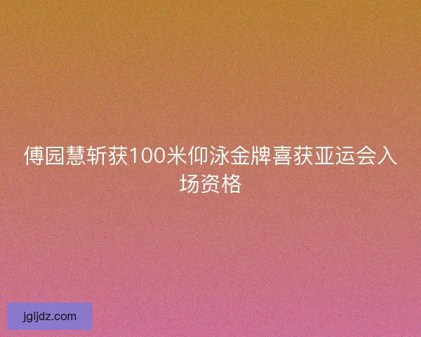 傅园慧斩获100米仰泳金牌喜获亚运会入场资格